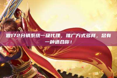 做172分销系统一级代理，推广方式多样，总有一种适合你！