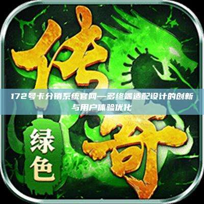 172号卡分销系统官网—多终端适配设计的创新与用户体验优化