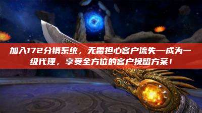 加入172分销系统，无需担心客户流失—成为一级代理，享受全方位的客户挽留方案！
