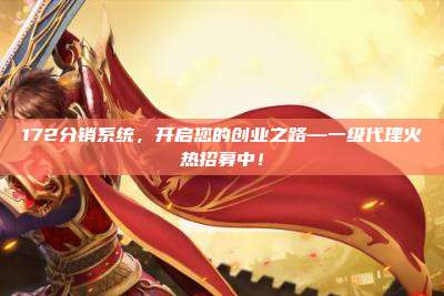 172分销系统，开启您的创业之路—一级代理火热招募中！