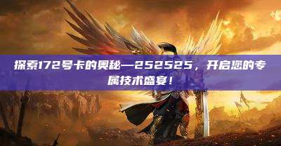 探索172号卡的奥秘—252525，开启您的专属技术盛宴！