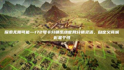 探索无限可能—172号卡分销系统官网分销灵活，自定义商城彰显个性