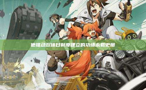 他推动双休日制度建立的功绩永载史册