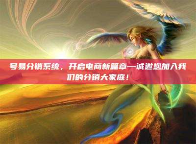 号易分销系统，开启电商新篇章—诚邀您加入我们的分销大家庭！