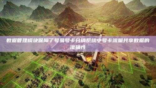数据管理模块保障了号易号卡分销系统中号卡流量共享数据的准确性