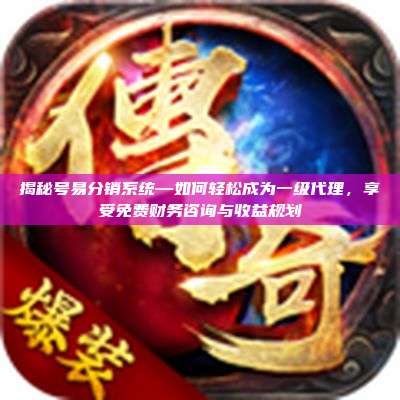 揭秘号易分销系统—如何轻松成为一级代理，享受免费财务咨询与收益规划