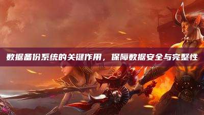 数据备份系统的关键作用，保障数据安全与完整性
