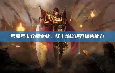 号易号卡分销专业，线上培训提升销售能力