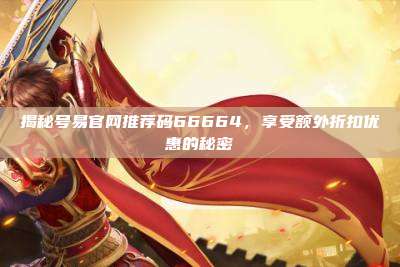 揭秘号易官网推荐码66664，享受额外折扣优惠的秘密