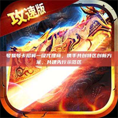 号易号卡招募一级代理商，携手共创特区创新方案，共建先行示范区