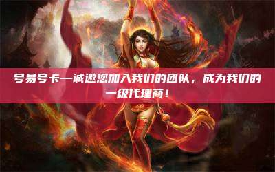 号易号卡—诚邀您加入我们的团队，成为我们的一级代理商！