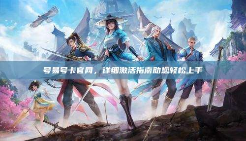 号易号卡官网，详细激活指南助您轻松上手