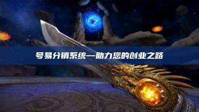 号易分销系统—助力您的创业之路