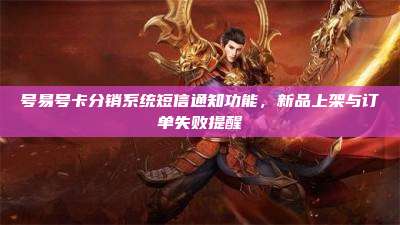 号易号卡分销系统短信通知功能,新品上架与订单失败提醒