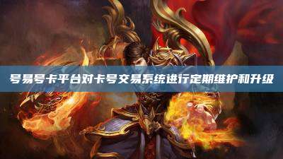 号易号卡平台对卡号交易系统进行定期维护和升级