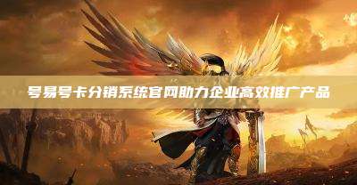 号易号卡分销系统官网助力企业高效推广产品