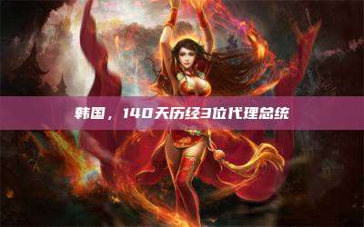 韩国,140天历经3位代理总统