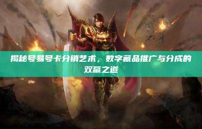 揭秘号易号卡分销艺术，数字藏品推广与分成的双赢之道