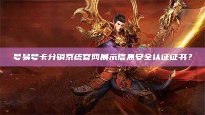 号易号卡分销系统官网展示信息安全认证证书？