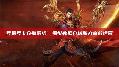 号易号卡分销系统，多维数据分析助力高效运营