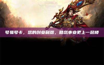 号易号卡，您的创业利器，助您事业更上一层楼