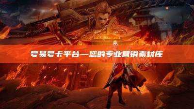 号易号卡平台—您的专业营销素材库