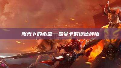 阳光下的希望—易号卡的绿色种植