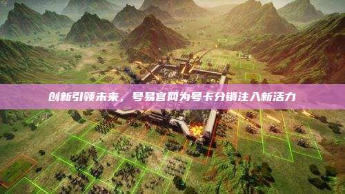 创新引领未来,号易官网为号卡分销注入新活力