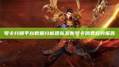 号卡分销平台数据分析团队发布号卡消费趋势报告