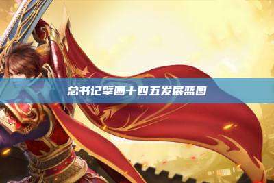 总书记擘画十四五发展蓝图