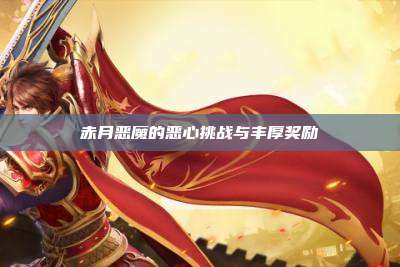 赤月恶魔的恶心挑战与丰厚奖励