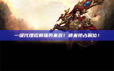 一级代理招募强势来袭！速来抢占席位！