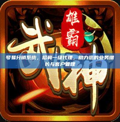 号易分销系统，招募一级代理，助力您的业务增长与客户管理