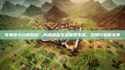 号易号卡分销系统,构建通信生活服务生态,引领行业新变革