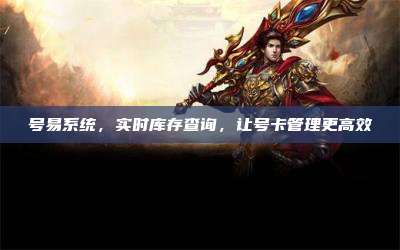 号易系统，实时库存查询，让号卡管理更高效