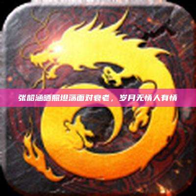 张韶涵晒照坦荡面对衰老,岁月无情人有情
