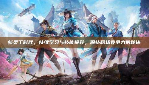 新灵工时代，持续学习与技能提升，保持职场竞争力的秘诀