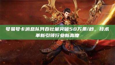 号易号卡消息队列吞吐量突破50万条/秒，技术革新引领行业新高度