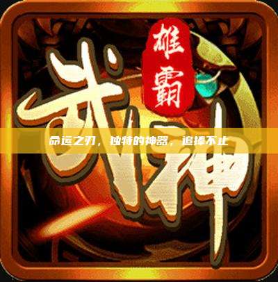 命运之刃,独特的神器,追捧不止