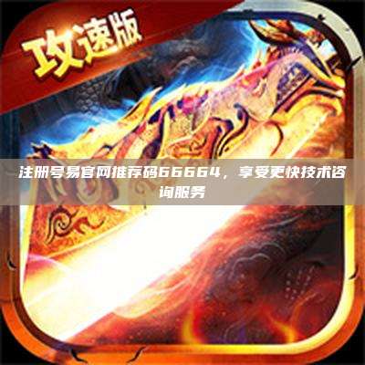 注册号易官网推荐码66664，享受更快技术咨询服务