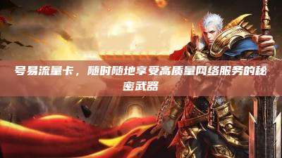 号易流量卡，随时随地享受高质量网络服务的秘密武器