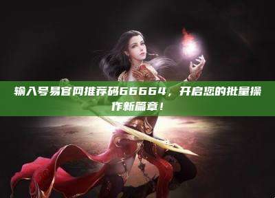 输入号易官网推荐码66664，开启您的批量操作新篇章！