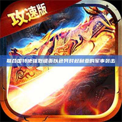 联合国特使强烈谴责以色列对叙利亚的军事袭击