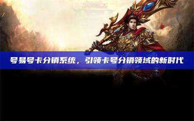 号易号卡分销系统,引领卡号分销领域的新时代