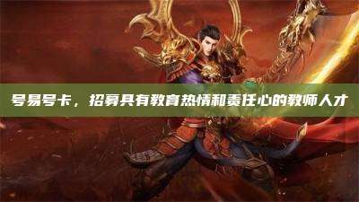 号易号卡,招募具有教育热情和责任心的教师人才