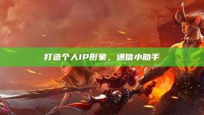 打造个人IP形象，通信小助手