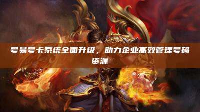 号易号卡系统全面升级，助力企业高效管理号码资源