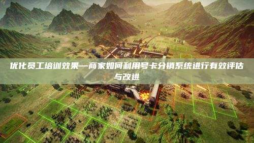 优化员工培训效果—商家如何利用号卡分销系统进行有效评估与改进