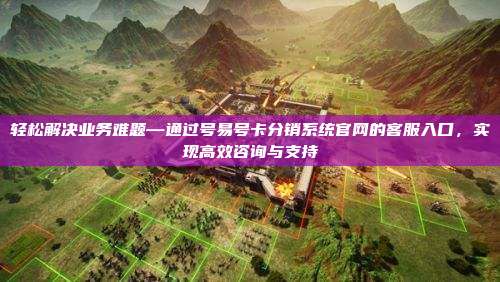 轻松解决业务难题—通过号易号卡分销系统官网的客服入口，实现高效咨询与支持