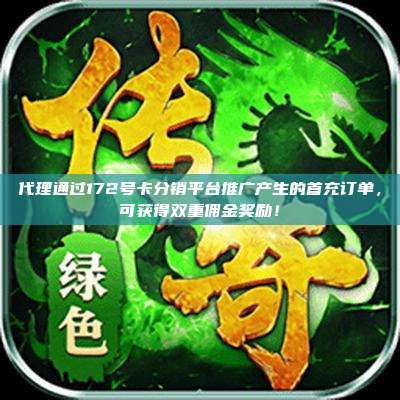 代理通过172号卡分销平台推广产生的首充订单，可获得双重佣金奖励！